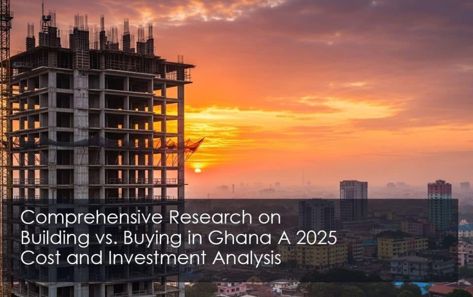 Building-vs.-Buying-in-Ghana-A-2025-Cost-and-Investment-Analysis